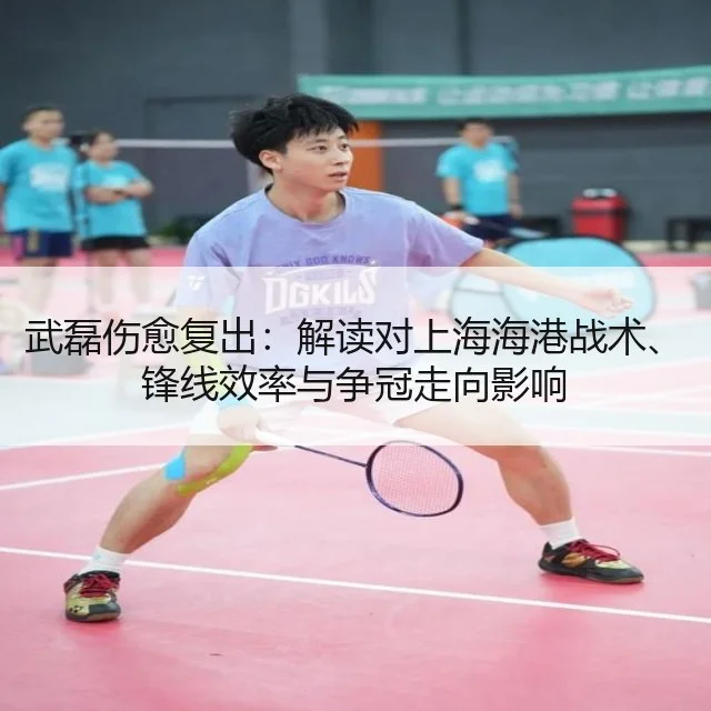武磊伤愈复出：解读对上海海港战术、锋线效率与争冠走向影响
